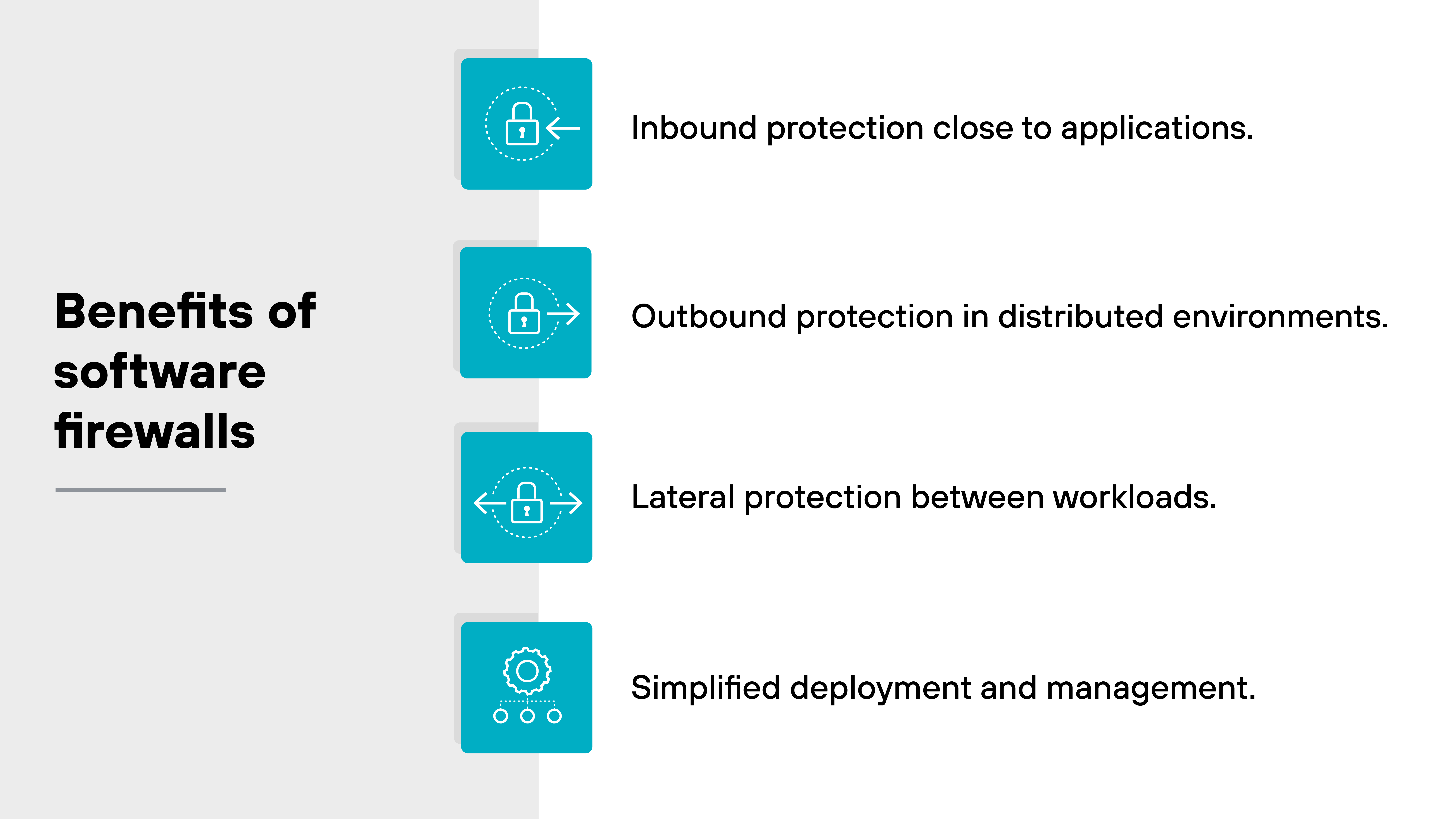 Graphic titled 'Benefits of software firewalls' with four blue square icons on the left, each containing a white padlock symbol. To the right of each icon is descriptive text. The first icon is paired with the text 'Inbound protection close to applications.' The second icon is paired with the text 'Outbound protection in distributed environments.' The third icon is paired with the text 'Lateral protection between workloads.' The fourth icon is paired with the text 'Simplified deployment and management.' The layout is organized in a vertical list, with the icons aligned in a column and the text aligned to their right.